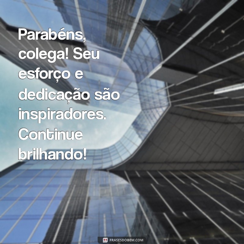 parabéns para um colega Parabéns, colega! Seu esforço e dedicação são inspiradores. Continue brilhando!