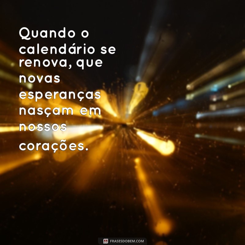 quando vai ser o ano novo Quando o calendário se renova, que novas esperanças nasçam em nossos corações.