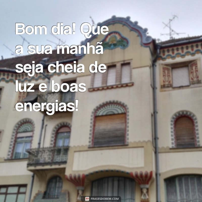 umas mensagens de bom dia Bom dia! Que a sua manhã seja cheia de luz e boas energias!