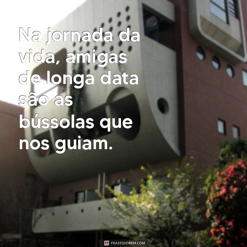 Frases Inspiradoras para Celebrar Amizades de Longa Data 