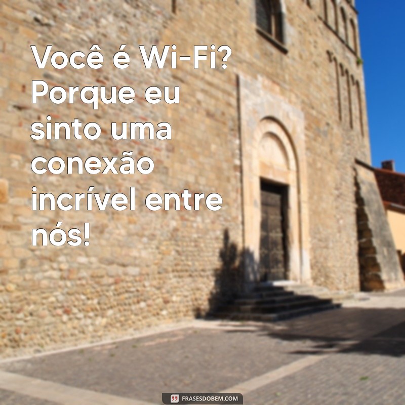 cantadas boas e engraçadas Você é Wi-Fi? Porque eu sinto uma conexão incrível entre nós!