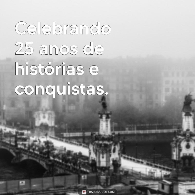 25 anos de idade Celebrando 25 anos de histórias e conquistas.