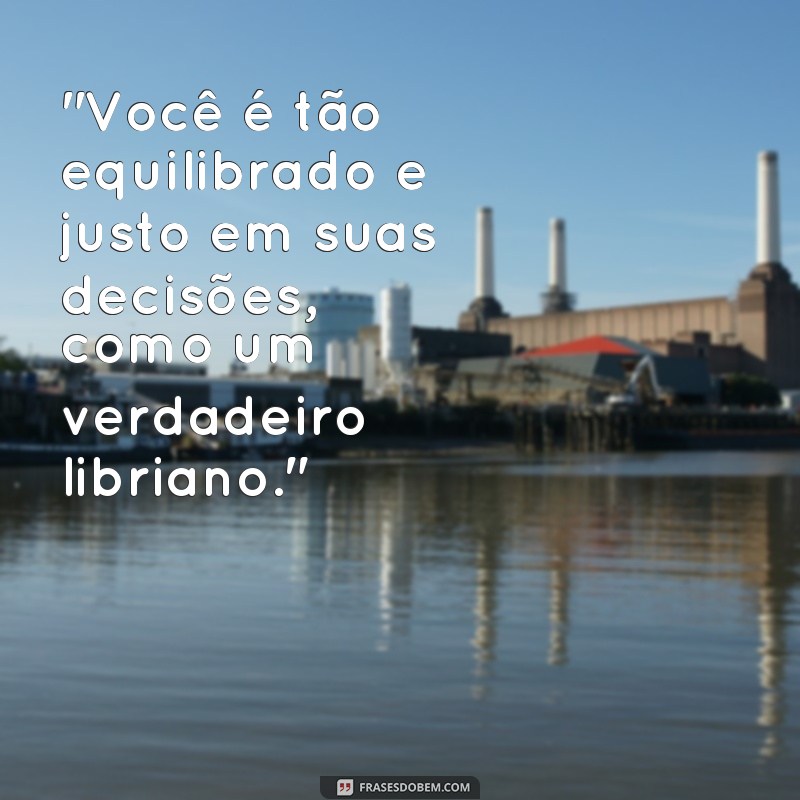 frases que um libriano gosta de ouvir 