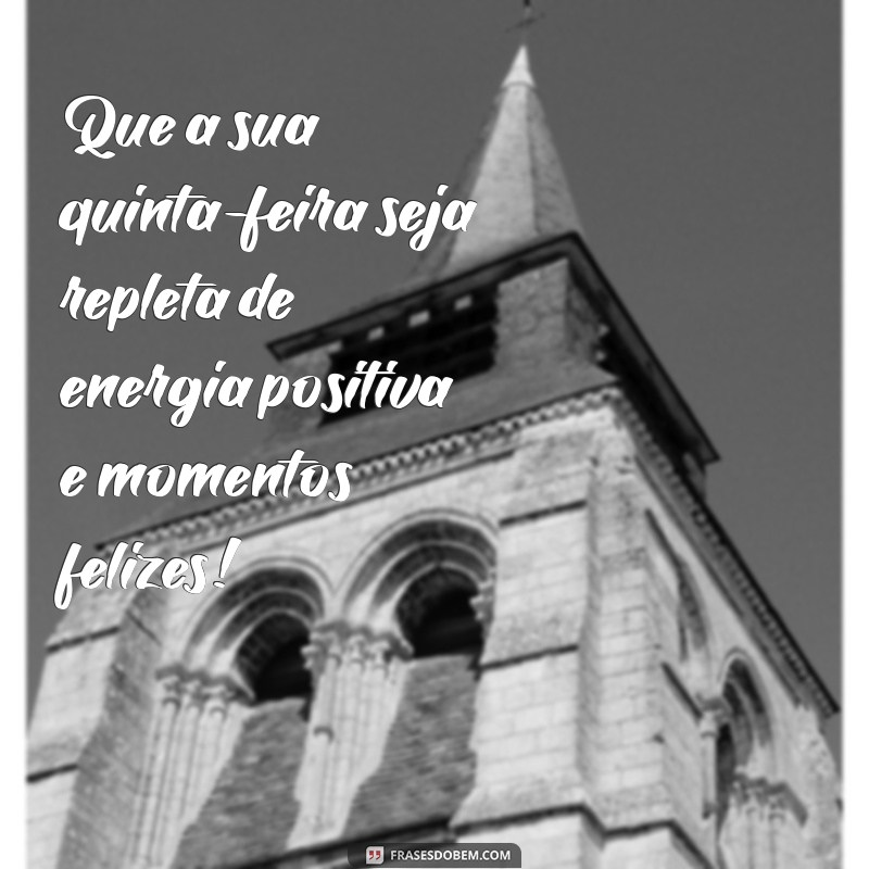 quinta feira mensagem Que a sua quinta-feira seja repleta de energia positiva e momentos felizes!