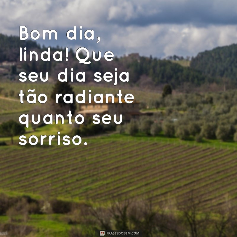 bom dia para uma paquera Bom dia, linda! Que seu dia seja tão radiante quanto seu sorriso.