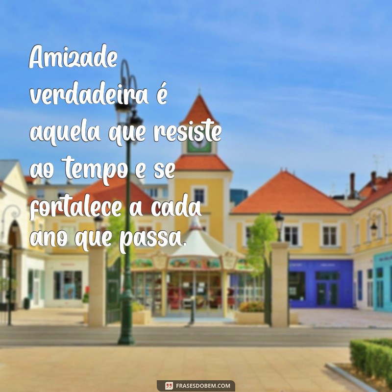 frases para amizade de anos Amizade verdadeira é aquela que resiste ao tempo e se fortalece a cada ano que passa.