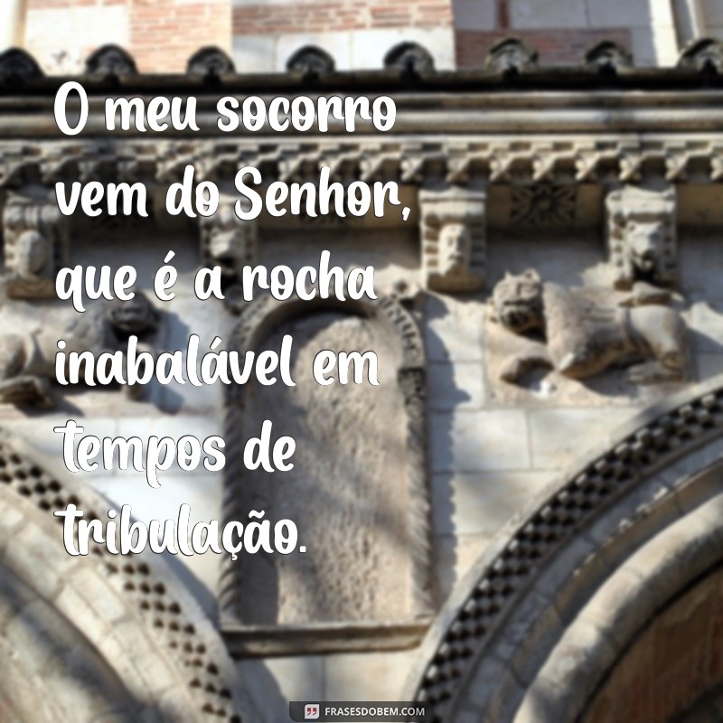 o meu socorro vem do senhor O meu socorro vem do Senhor, que é a rocha inabalável em tempos de tribulação.