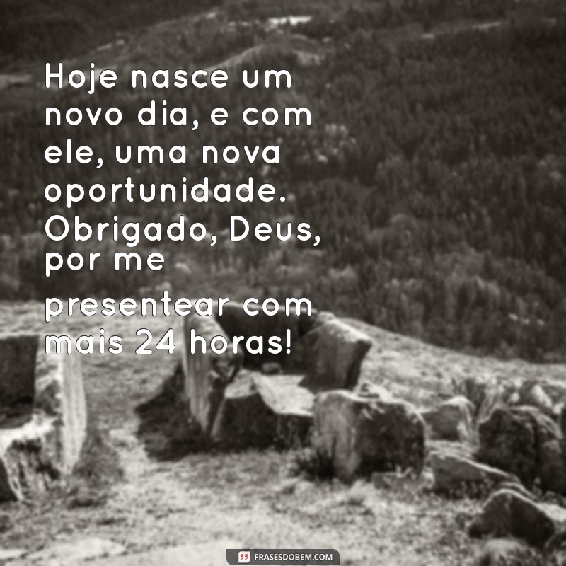 mensagem de agradecimento a deus por mais um dia Hoje nasce um novo dia, e com ele, uma nova oportunidade. Obrigado, Deus, por me presentear com mais 24 horas!