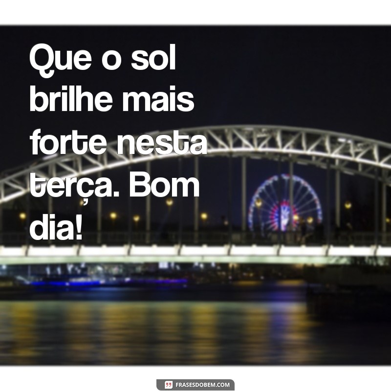 Bom Dia, Terça: Frases Inspiradoras para Começar a Semana com Energia 