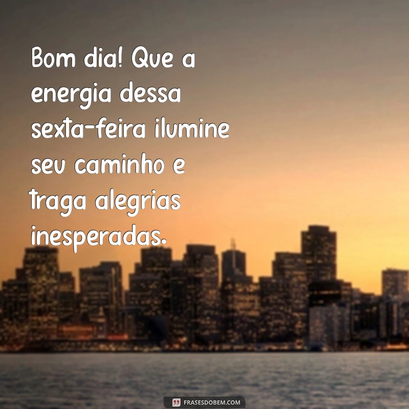 mensagem de bom dia da sexta-feira Bom dia! Que a energia dessa sexta-feira ilumine seu caminho e traga alegrias inesperadas.