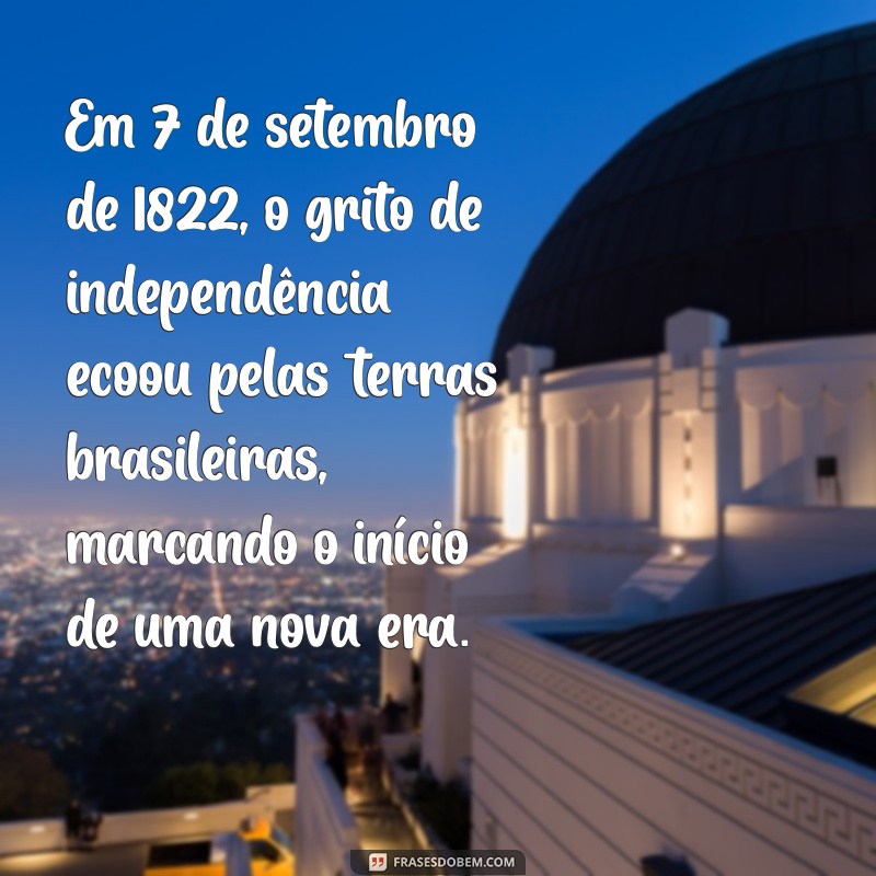 texto independencia do brasil Em 7 de setembro de 1822, o grito de independência ecoou pelas terras brasileiras, marcando o início de uma nova era.