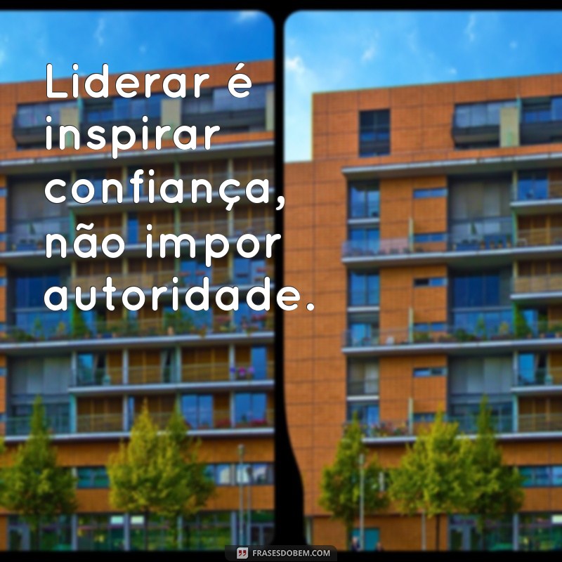 frases sobre ser lider Liderar é inspirar confiança, não impor autoridade.