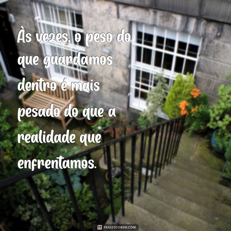 frases de desabafo é reflexão Às vezes, o peso do que guardamos dentro é mais pesado do que a realidade que enfrentamos.