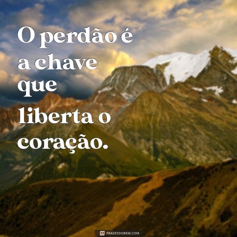 de perdão O perdão é a chave que liberta o coração.