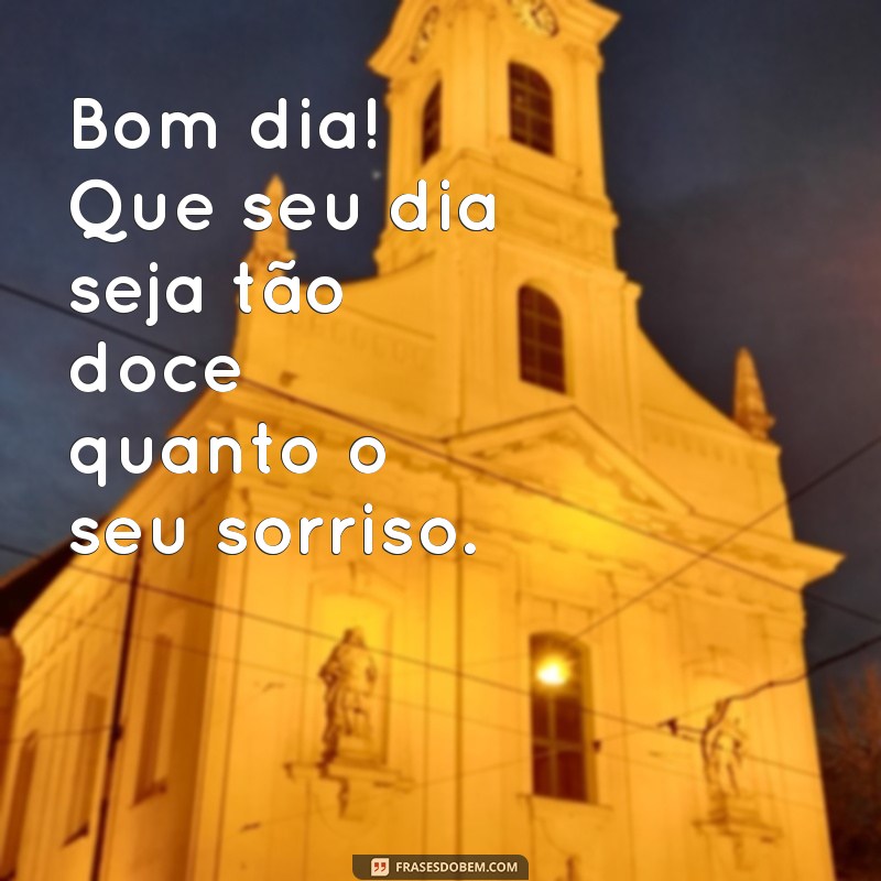 msg bom dia com carinho Bom dia! Que seu dia seja tão doce quanto o seu sorriso.