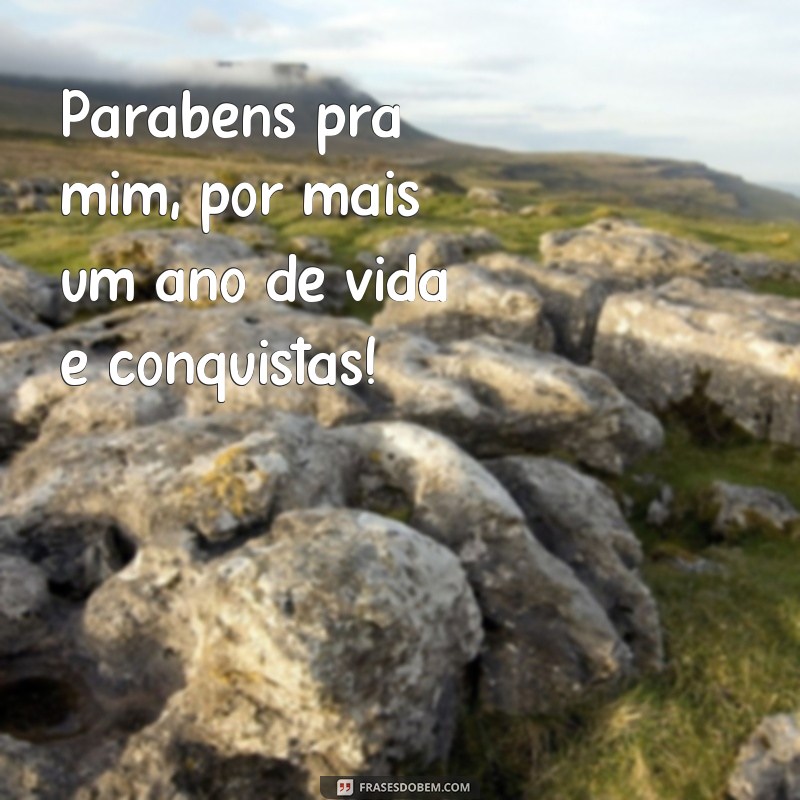 frases parabéns pra mim frases Parabéns pra mim, por mais um ano de vida e conquistas!