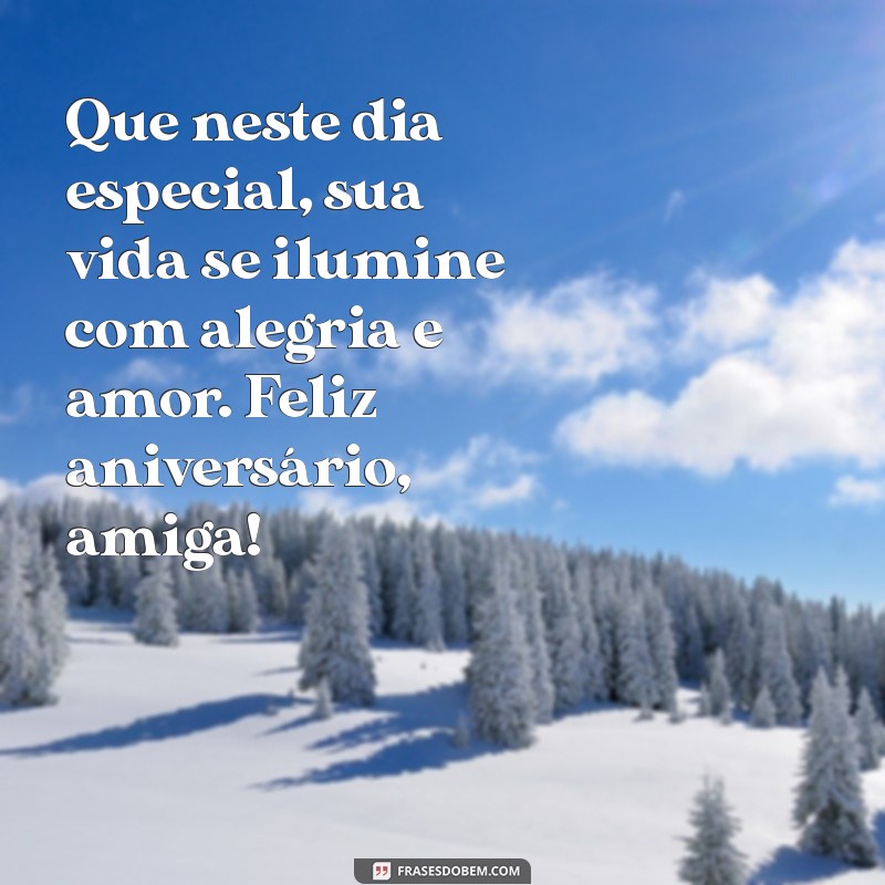 frases de feliz aniversário para minha amiga Que neste dia especial, sua vida se ilumine com alegria e amor. Feliz aniversário, amiga!