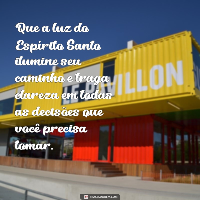 mensagem do espírito santo para um amigo Que a luz do Espírito Santo ilumine seu caminho e traga clareza em todas as decisões que você precisa tomar.