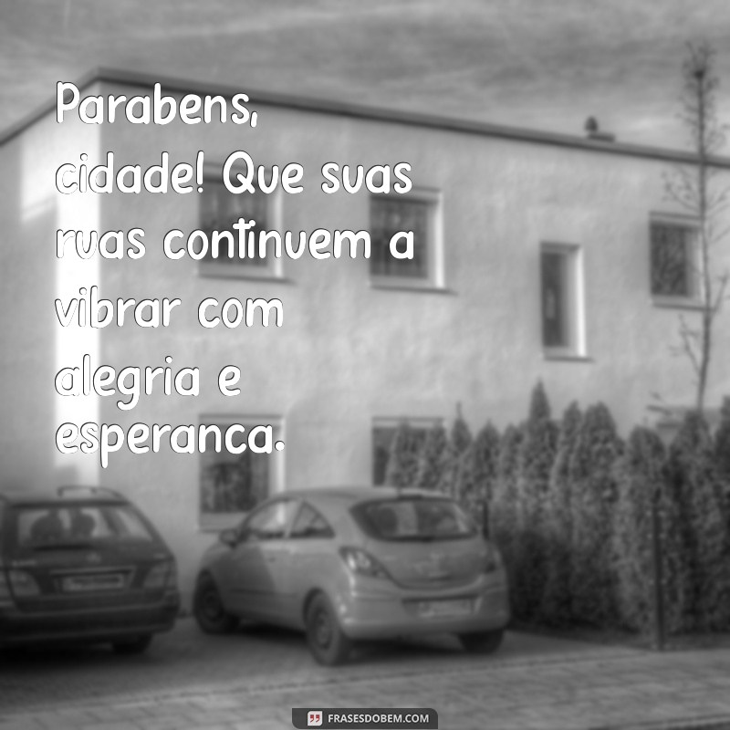 parabens cidade Parabéns, cidade! Que suas ruas continuem a vibrar com alegria e esperança.