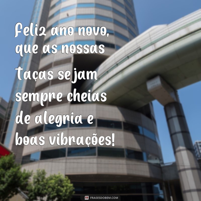 frases de ano novo para copo Feliz ano novo, que as nossas taças sejam sempre cheias de alegria e boas vibrações!