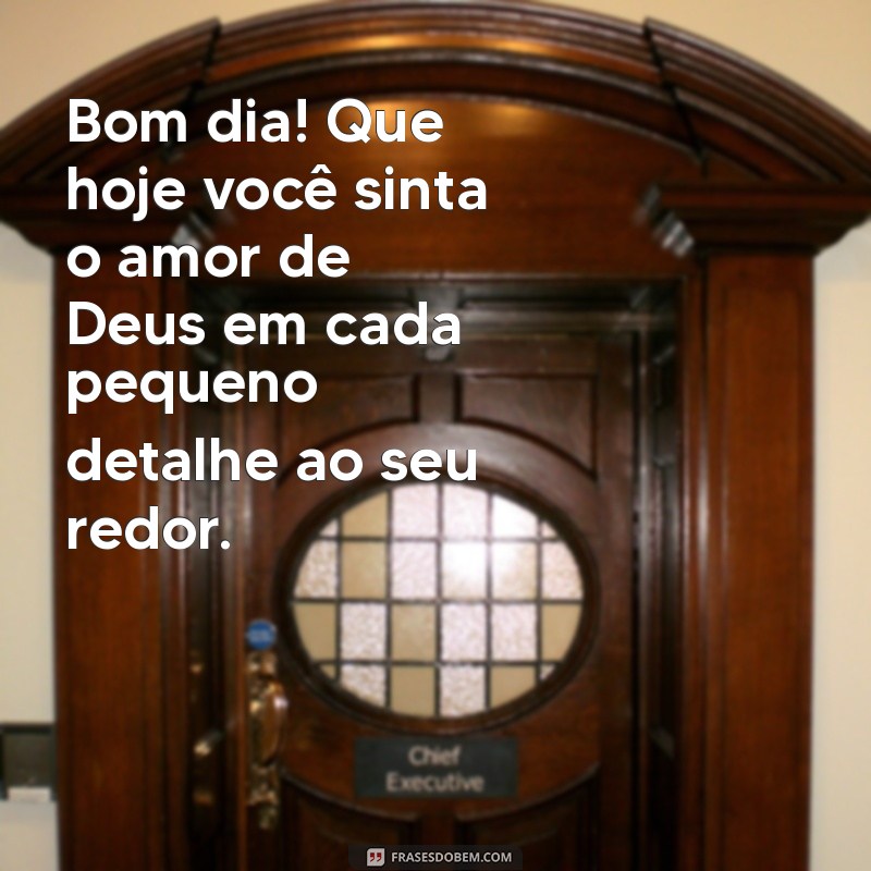 mensagem de bom dia com amor de deus Bom dia! Que hoje você sinta o amor de Deus em cada pequeno detalhe ao seu redor.