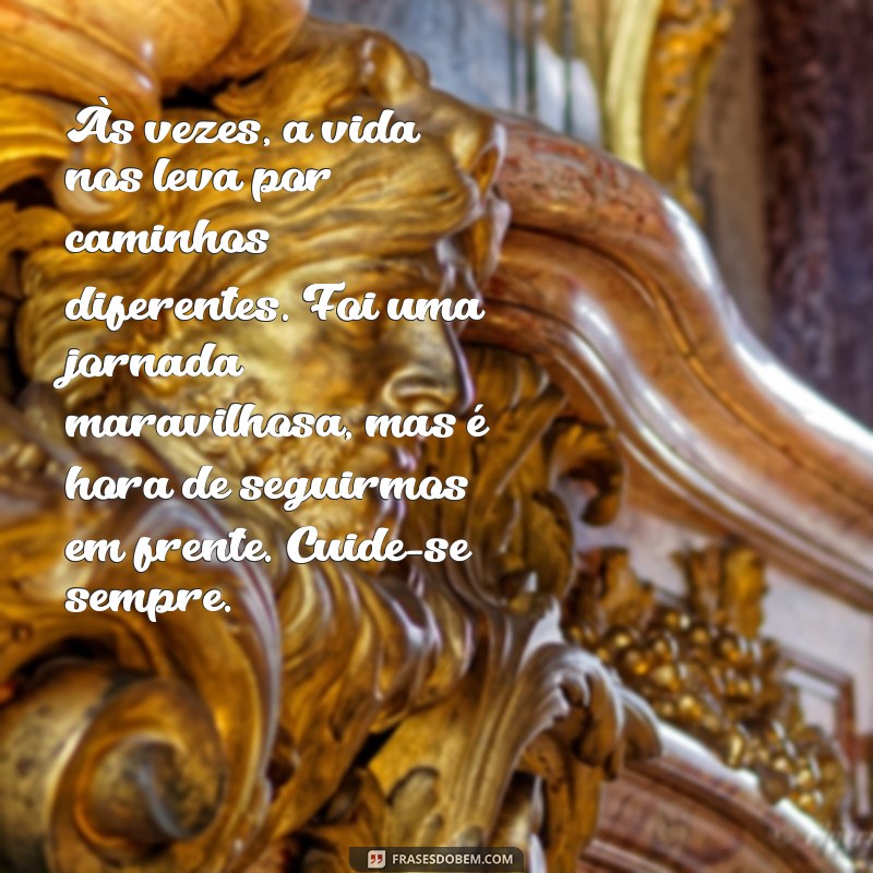 textos de fim de relacionamento Às vezes, a vida nos leva por caminhos diferentes. Foi uma jornada maravilhosa, mas é hora de seguirmos em frente. Cuide-se sempre.