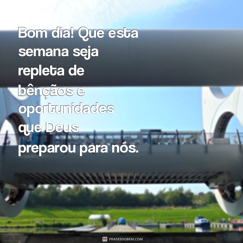 mensagem de bom dia semana abençoada por deus Bom dia! Que esta semana seja repleta de bênçãos e oportunidades que Deus preparou para nós.