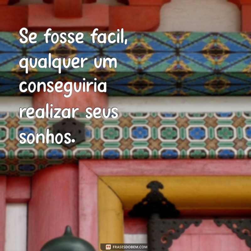 se fosse fácil qualquer um conseguiria Se fosse fácil, qualquer um conseguiria realizar seus sonhos.