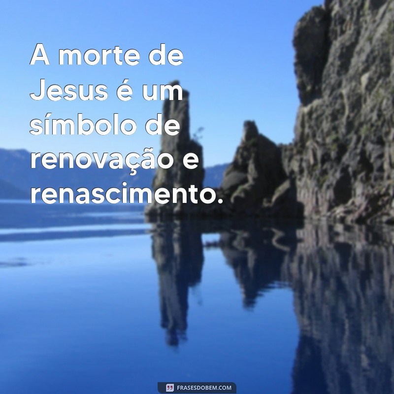 Descubra as mais impactantes frases sobre a morte de Jesus e reflita sobre sua importância 