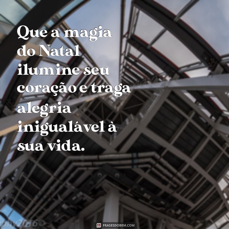 frases de natal para pessoas especiais Que a magia do Natal ilumine seu coração e traga alegria inigualável à sua vida.