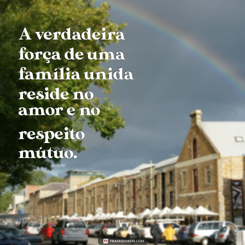 frases sobre família unida A verdadeira força de uma família unida reside no amor e no respeito mútuo.