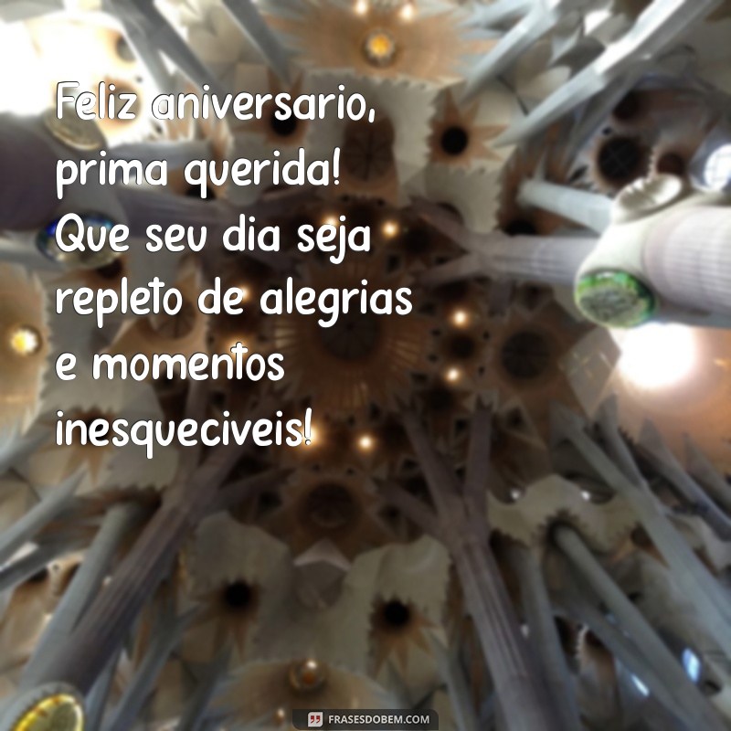 feliz aniversário para prima querida Feliz aniversário, prima querida! Que seu dia seja repleto de alegrias e momentos inesquecíveis!