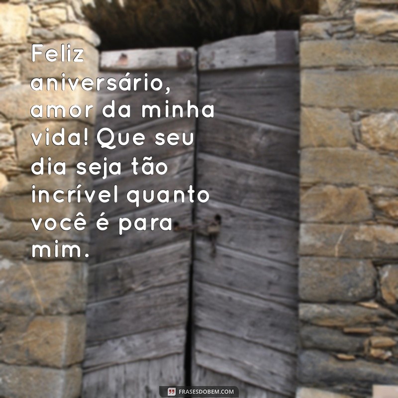 mensagem para aniversário do marido Feliz aniversário, amor da minha vida! Que seu dia seja tão incrível quanto você é para mim.