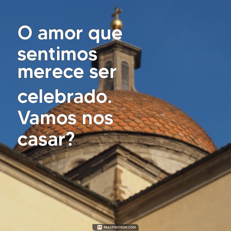 Frases Inspiradoras para Proclamar Seu Amor: Vamos Nos Casar! 