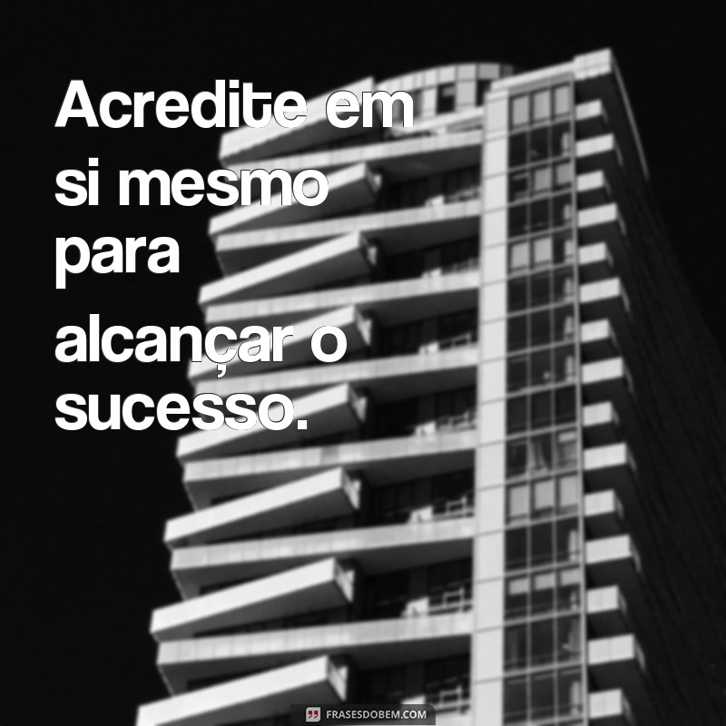 frases de acredite em você Acredite em si mesmo para alcançar o sucesso.