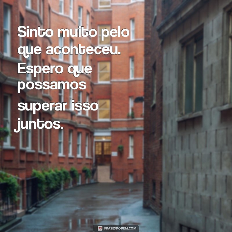 mensagem de pedido de desculpa Sinto muito pelo que aconteceu. Espero que possamos superar isso juntos.