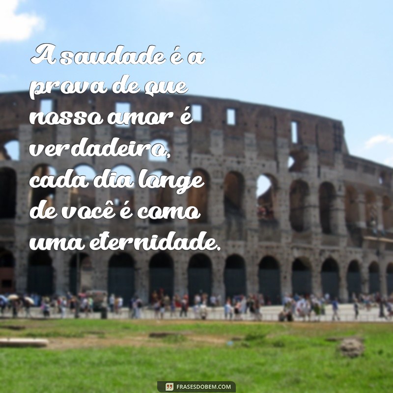 mensagem de saudades do namorado A saudade é a prova de que nosso amor é verdadeiro, cada dia longe de você é como uma eternidade.