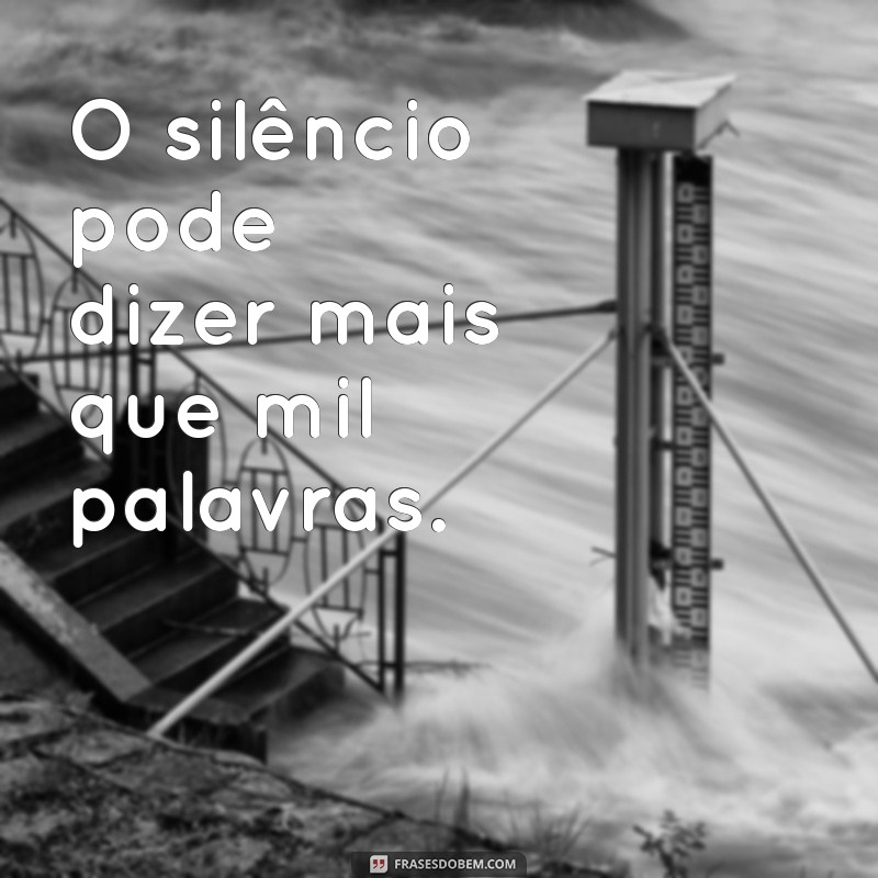 frases curtas para refletir O silêncio pode dizer mais que mil palavras.