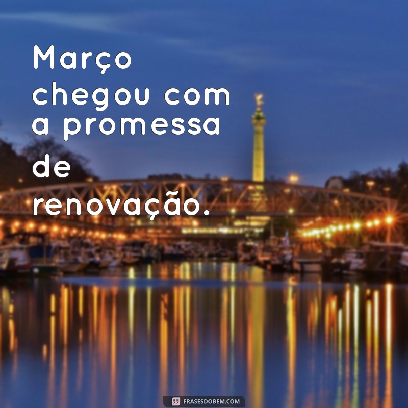 março 2023 frases Março chegou com a promessa de renovação.