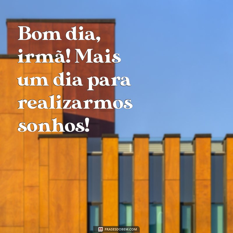 Bom Dia, Irmã: Mensagens Inspiradoras para Começar o Dia com Amor 