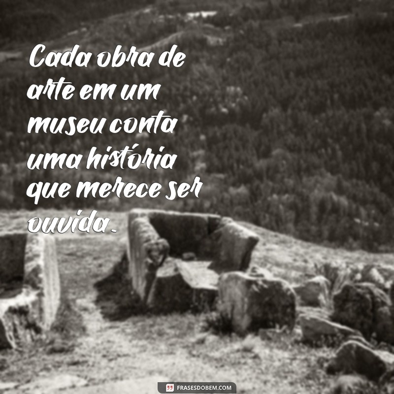 Descubra as Melhores Frases Inspiradoras sobre Museus para Valorizar a Arte e a História 