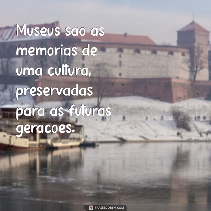 Descubra as Melhores Frases Inspiradoras sobre Museus para Valorizar a Arte e a História 