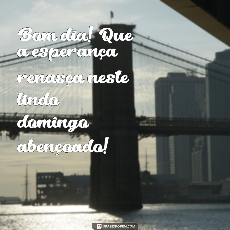 Bom Dia! 26 Frases Inspiradoras para um Lindo e Abençoado Domingo 