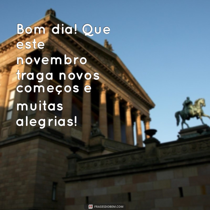 mensagem de bom dia novembro 2023 Bom dia! Que este novembro traga novos começos e muitas alegrias!