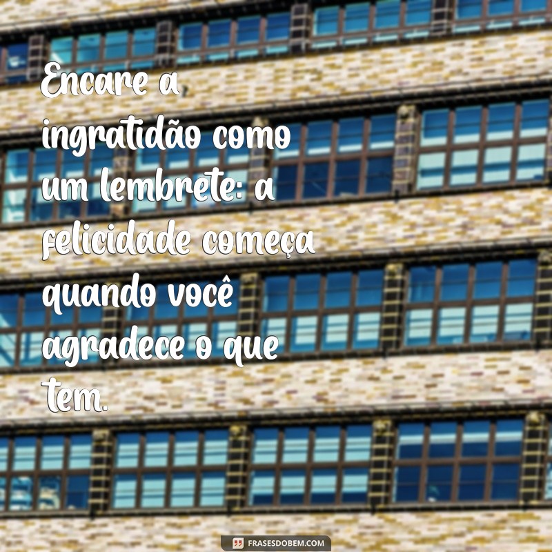 Como Lidar com a Ingratidão: Mensagens Poderosas para Pessoas Ingratas 