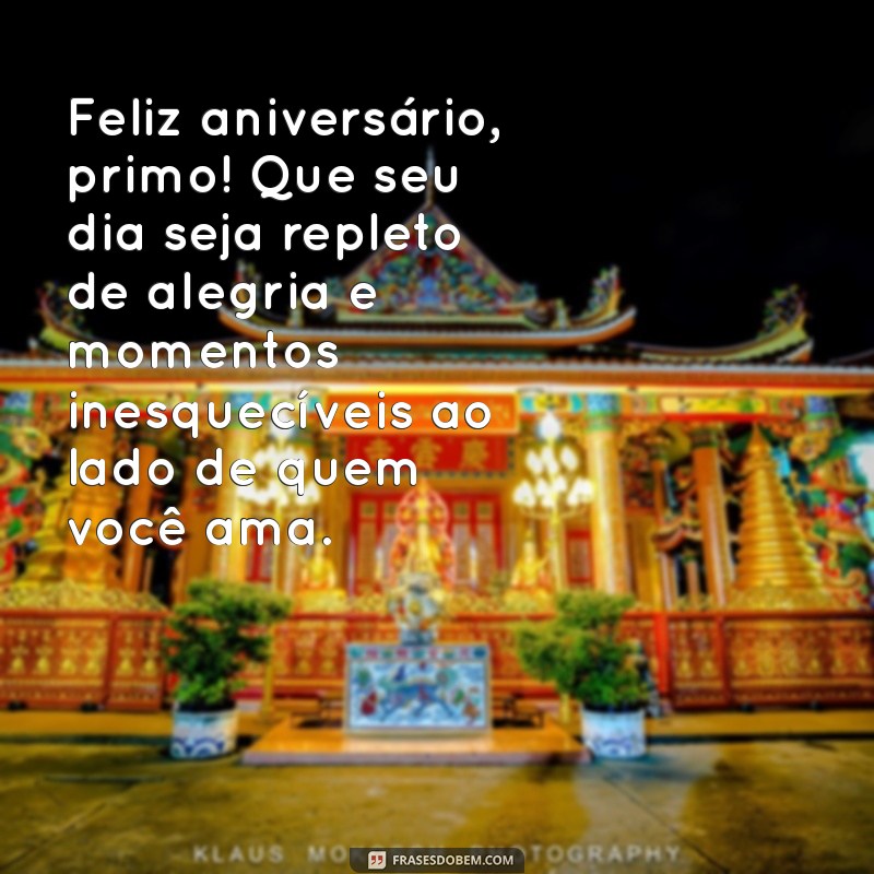 mensagem de aniversário primo querido Feliz aniversário, primo! Que seu dia seja repleto de alegria e momentos inesquecíveis ao lado de quem você ama.