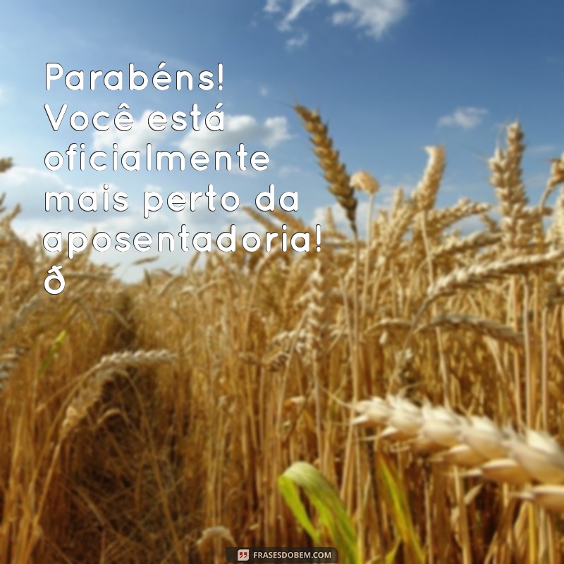 mensagem engracadas de aniversario Parabéns! Você está oficialmente mais perto da aposentadoria! 🎉