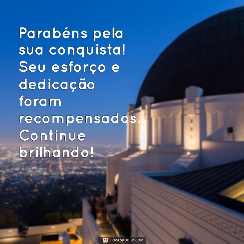 mensagem parabenizando por uma conquista Parabéns pela sua conquista! Seu esforço e dedicação foram recompensados. Continue brilhando!