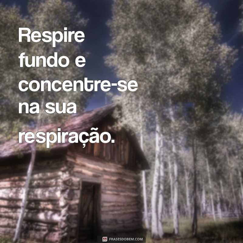 como ter calma e paciência Respire fundo e concentre-se na sua respiração.