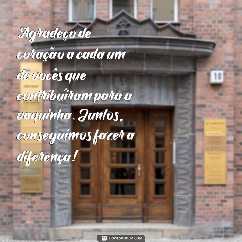 mensagem de agradecimento pela vaquinha Agradeço de coração a cada um de vocês que contribuíram para a vaquinha. Juntos, conseguimos fazer a diferença!